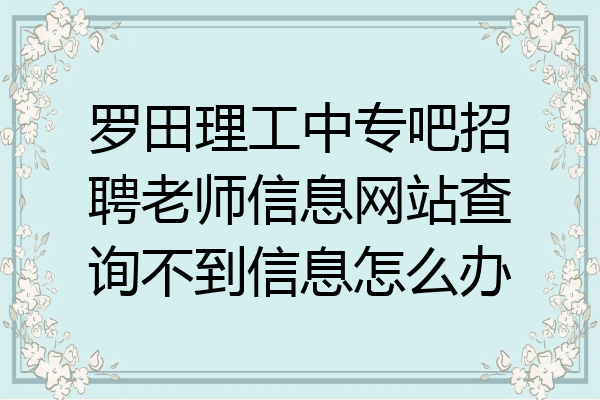 罗田理工中专吧招聘老师信息网站查询不到信息怎么办