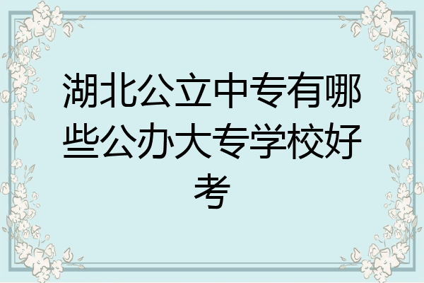 湖北公立中专有哪些公办大专学校好考