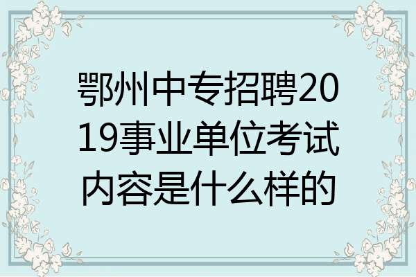 鄂州中专招聘2019事业单位考试内容是什么样的