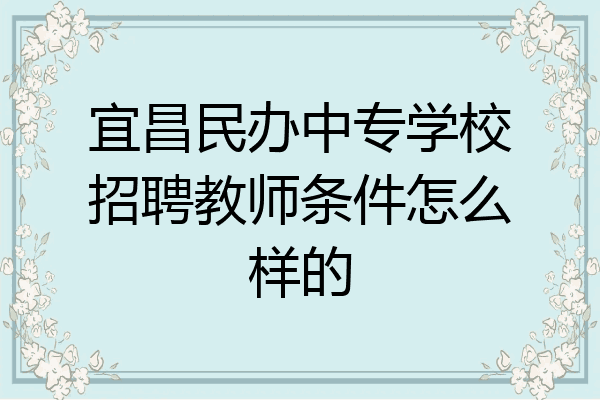 宜昌民办中专学校招聘教师条件怎么样的