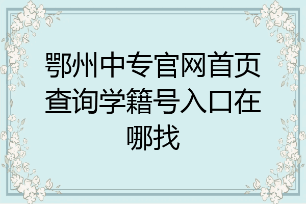 鄂州中专官网首页查询学籍号入口在哪找