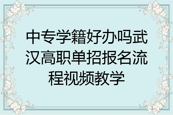 中专学籍好办吗武汉高职单招报名流程视频教学