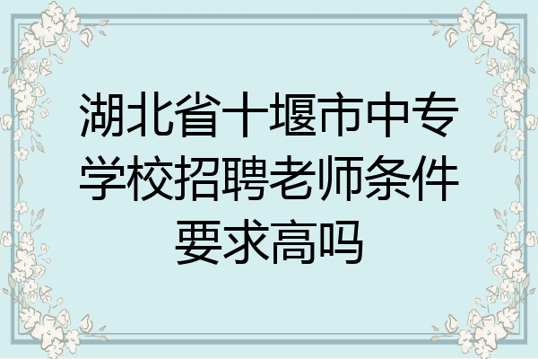 湖北省十堰市中专学校招聘老师条件要求高吗