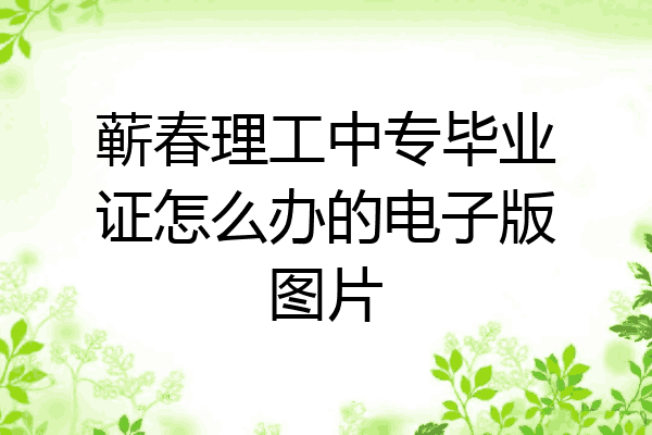 蕲春理工中专毕业证怎么办的电子版图片