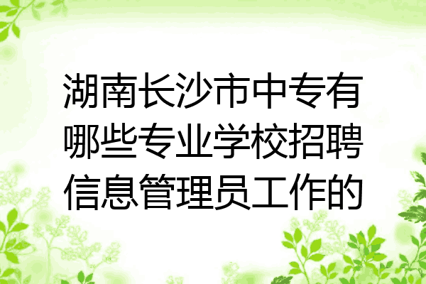 湖南长沙市中专有哪些专业学校招聘信息管理员工作的