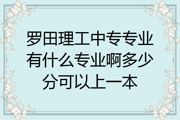 罗田理工中专专业有什么专业啊多少分可以上一本