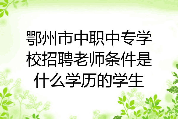 鄂州市中职中专学校招聘老师条件是什么学历的学生