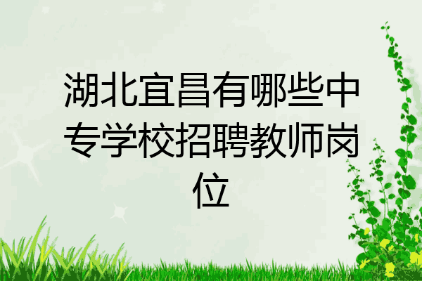 湖北宜昌有哪些中专学校招聘教师岗位
