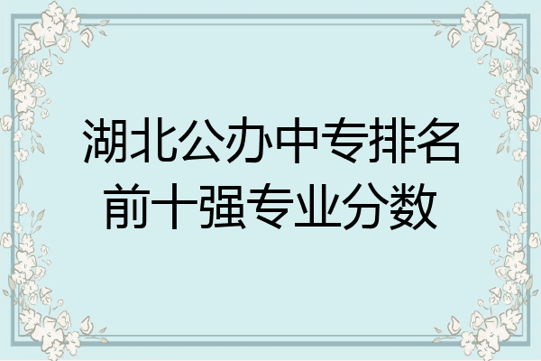 湖北公办中专排名前十强专业分数