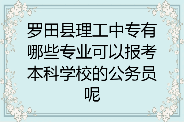 罗田县理工中专有哪些专业可以报考本科学校的公务员呢