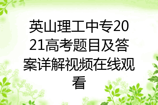 英山理工中专2021高考题目及答案详解视频在线观看