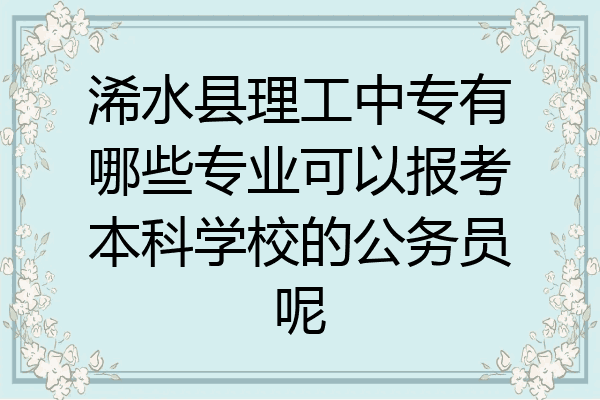 浠水县理工中专有哪些专业可以报考本科学校的公务员呢
