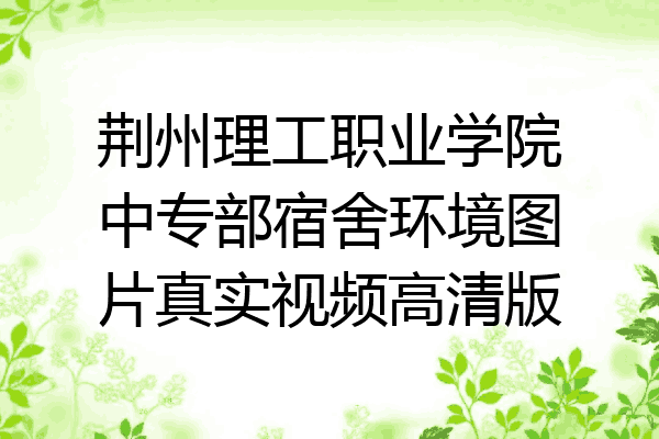 荆州理工职业学院中专部宿舍环境图片真实视频高清版