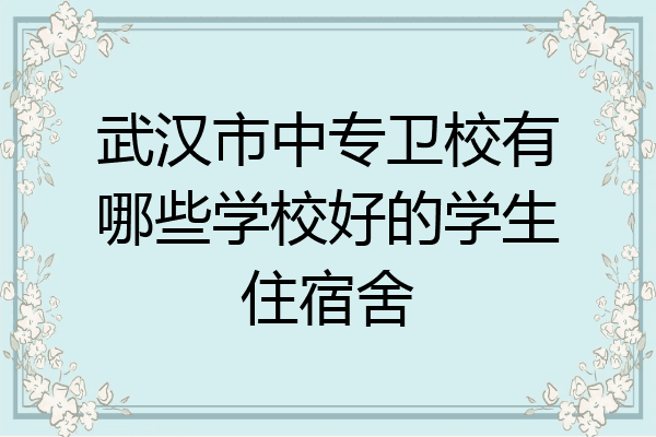 武汉市中专卫校有哪些学校好的学生住宿舍
