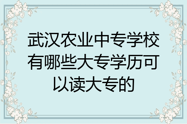 武汉农业中专学校有哪些大专学历可以读大专的