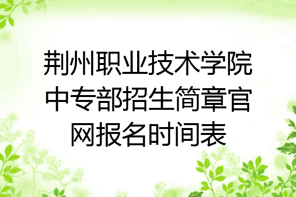 荆州职业技术学院中专部招生简章官网报名时间表