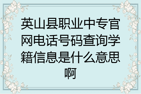 英山县职业中专官网电话号码查询学籍信息是什么意思啊
