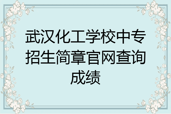 武汉化工学校中专招生简章官网查询成绩