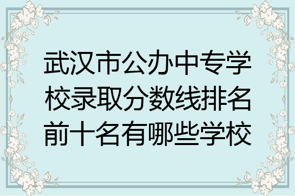 武汉市公办中专学校录取分数线排名前十名有哪些学校