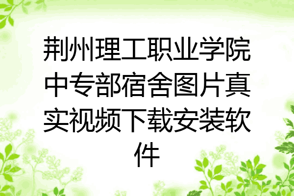 荆州理工职业学院中专部宿舍图片真实视频下载安装软件