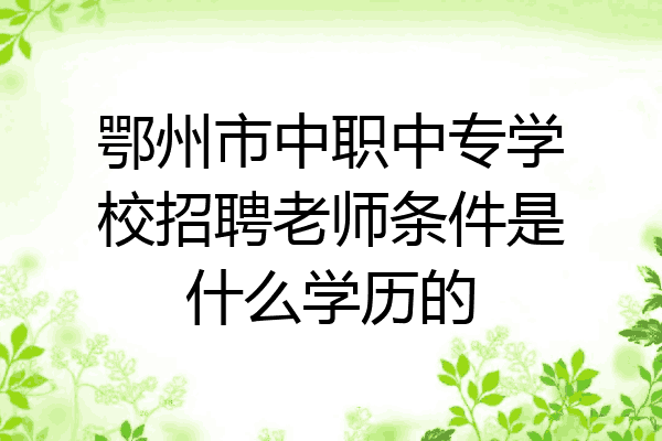 鄂州市中职中专学校招聘老师条件是什么学历的