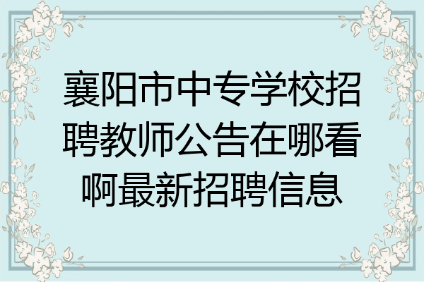 襄阳市中专学校招聘教师公告在哪看啊最新招聘信息