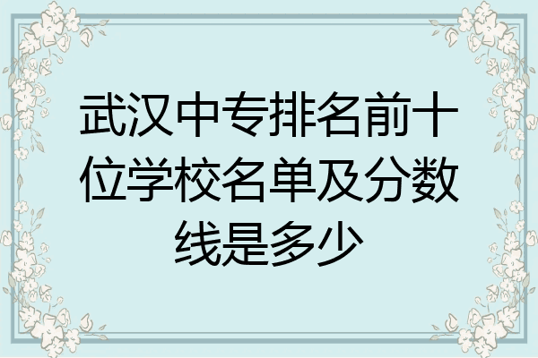 武汉中专排名前十位学校名单及分数线是多少