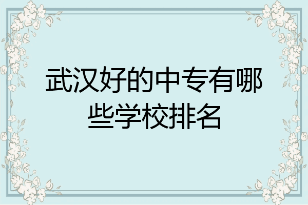 武汉好的中专有哪些学校排名