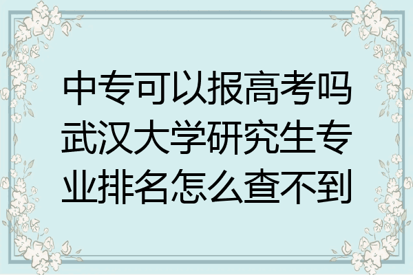 中专可以报高考吗武汉大学研究生专业排名怎么查不到
