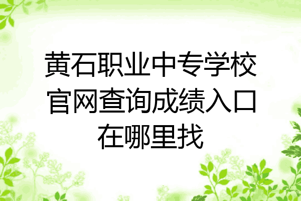黄石职业中专学校官网查询成绩入口在哪里找