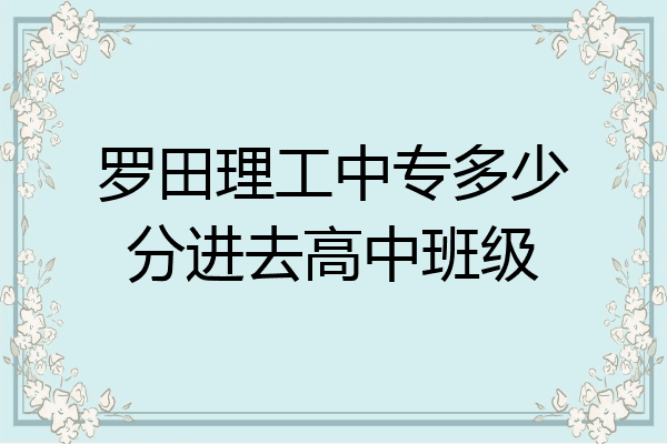罗田理工中专多少分进去高中班级