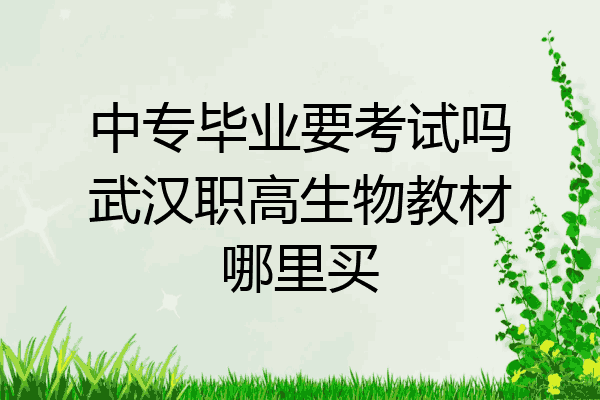 中专毕业要考试吗武汉职高生物教材哪里买