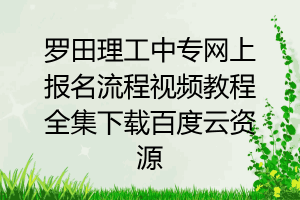 罗田理工中专网上报名流程视频教程全集下载百度云资源