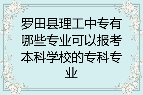 罗田县理工中专有哪些专业可以报考本科学校的专科专业