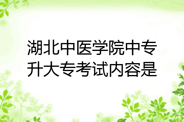 湖北中医学院中专升大专考试内容是