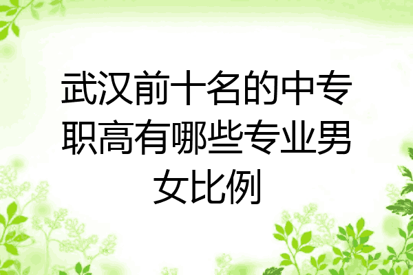 武汉前十名的中专职高有哪些专业男女比例