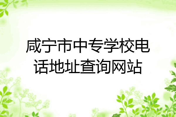 咸宁市中专学校电话地址查询网站