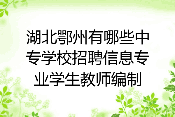 湖北鄂州有哪些中专学校招聘信息专业学生教师编制