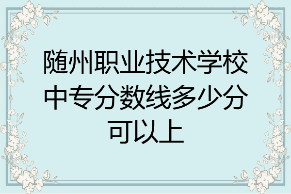 随州职业技术学校中专分数线多少分可以上