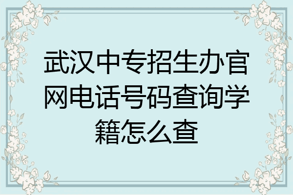 武汉中专招生办官网电话号码查询学籍怎么查