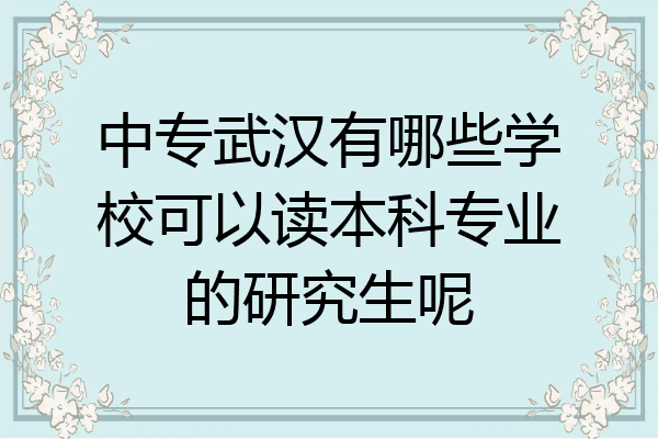 中专武汉有哪些学校可以读本科专业的研究生呢