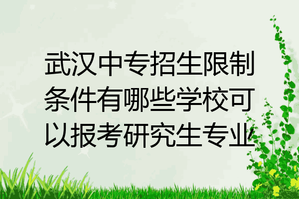 武汉中专招生限制条件有哪些学校可以报考研究生专业