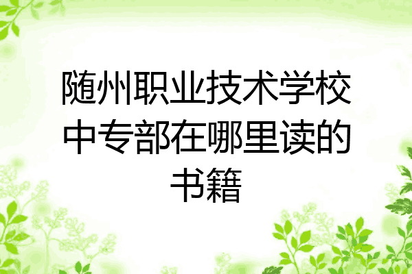 随州职业技术学校中专部在哪里读的书籍