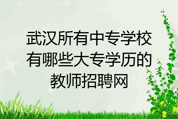 武汉所有中专学校有哪些大专学历的教师招聘网