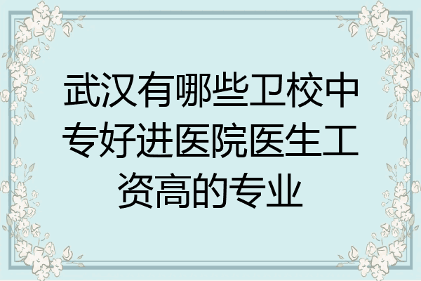 武汉有哪些卫校中专好进医院医生工资高的专业