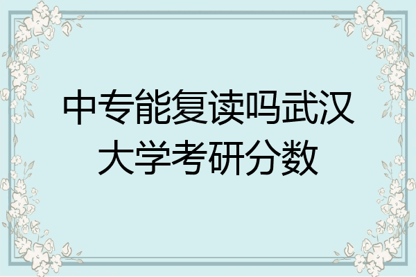 中专能复读吗武汉大学考研分数