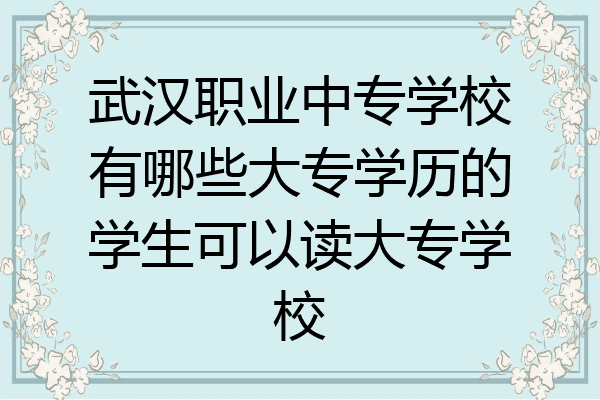 武汉职业中专学校有哪些大专学历的学生可以读大专学校