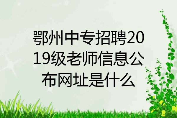 鄂州中专招聘2019级老师信息公布网址是什么