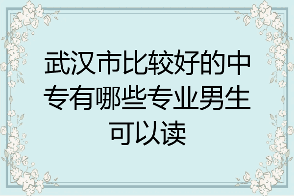 武汉市比较好的中专有哪些专业男生可以读