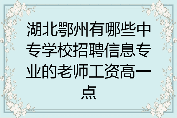 湖北鄂州有哪些中专学校招聘信息专业的老师工资高一点